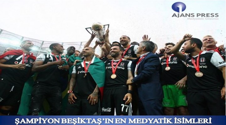 Şampiyon Beşiktaş’ın en medyatik isimleri