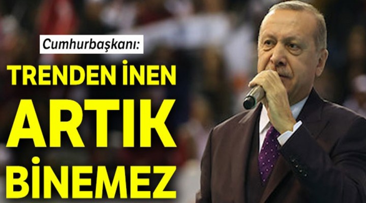 Erdoğan: Trenden inen  bir daha binemez