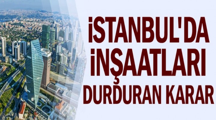 İstanbul'da inşaatları durduran karar