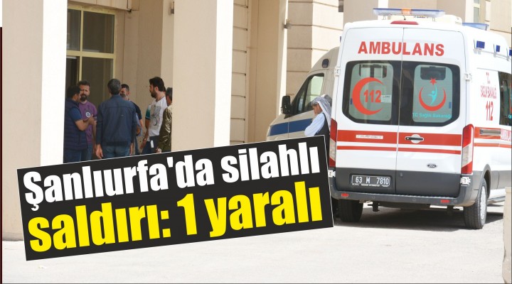 Şanlıurfa'da silahlı saldırı: 1 yaralı