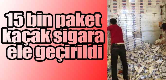 15 bin paket kaçak sigara ele geçirildi