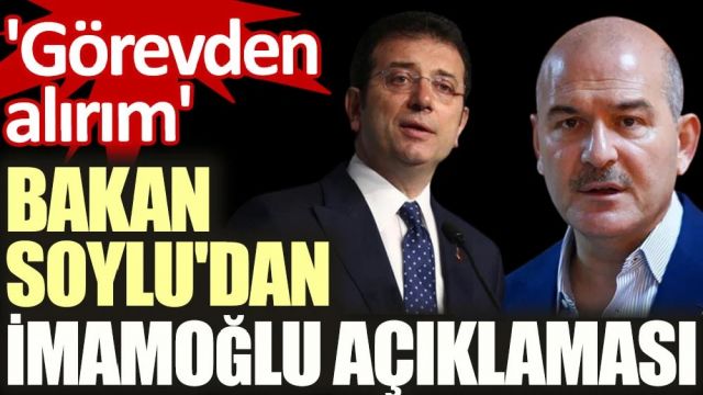 Soylu'dan İmamoğlu açıklaması! 'Görevden alırım'