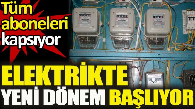 Elektrikte yeni dönem başlıyor. Tüm aboneleri kapsıyor