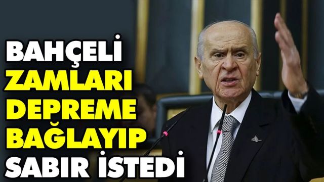 Bahçeli zamları depreme bağlayıp sabır istedi