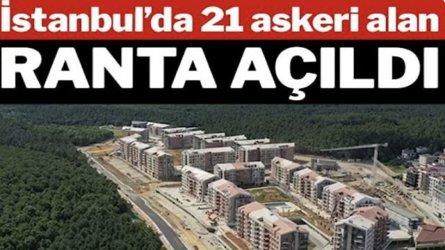 İstanbul’da 21 askeri alan ranta açıldı!