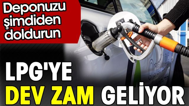 LPG'ye dev zam geliyor. Deponuzu şimdiden doldurun