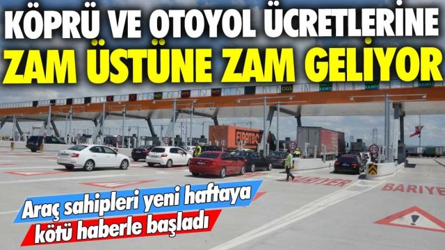 Araç sahipleri yeni haftaya kötü haberle başladı! Köprü ve otoyol ücretlerine rekor zam geliyor