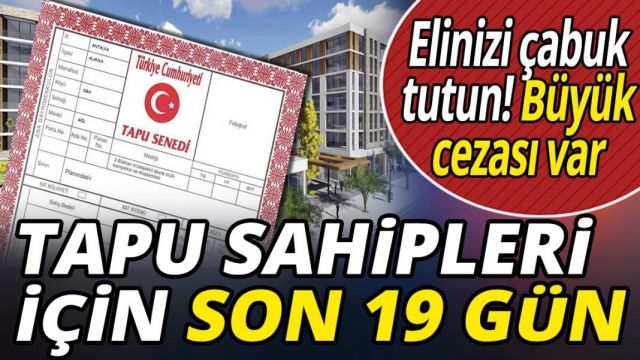 Tapu sahipleri için son 19 gün! Elinizi çabuk tutun büyük cezası var