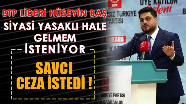 BTP lideri Hüseyin Baş: Siyasi yasaklı hale gelmem isteniyor