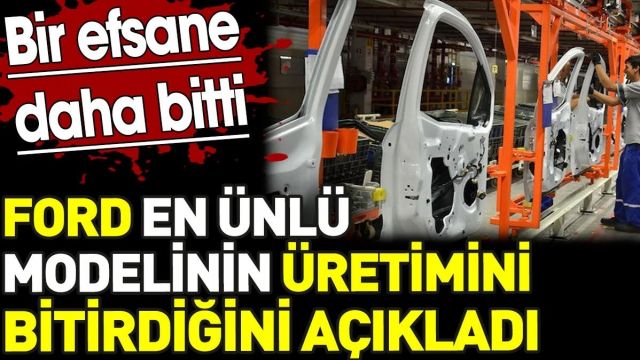 Ford en ünlü modelinin üretimini bitirdiğini açıkladı