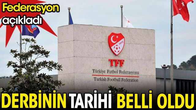 TFF derbi maçın oynanacağı tarihi açıkladı