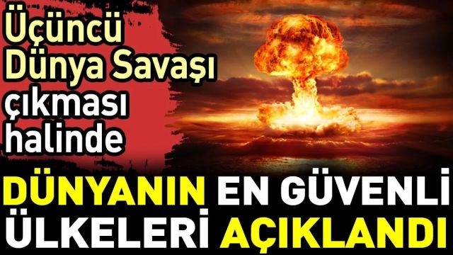 Üçüncü Dünya Savaşı çıkması halinde Dünya'nın en güvenli ülkeleri açıklandı