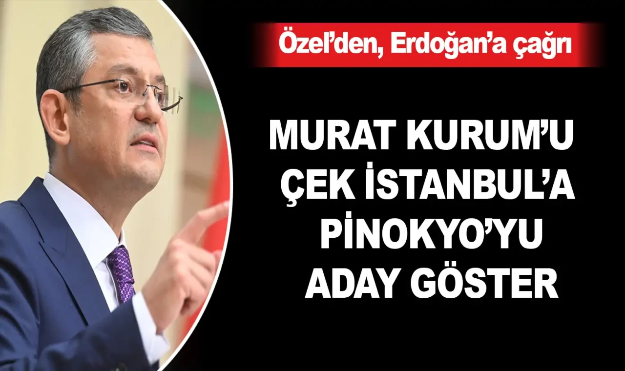 Özel’den Erdoğan’a Kurum çağırısı: Kurum’u çek, Pinokyo’yu koy