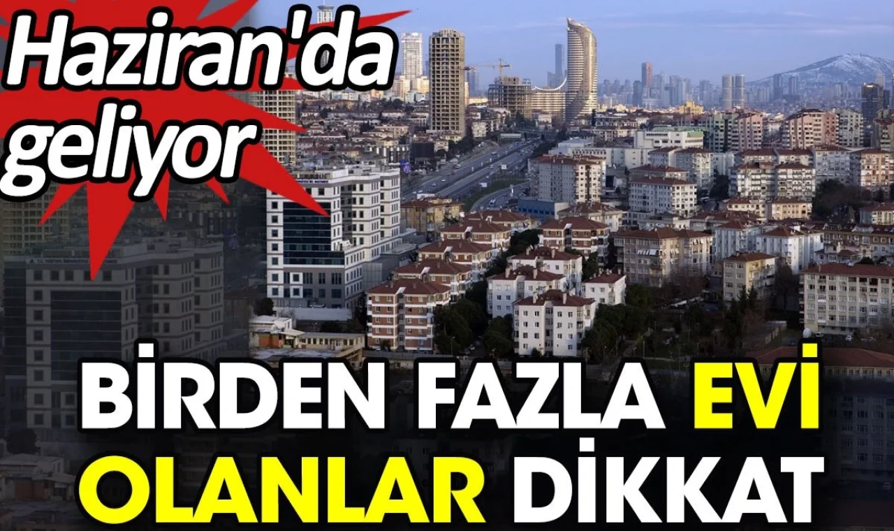 Birden fazla evi olanlar dikkat. Haziran'da geliyor