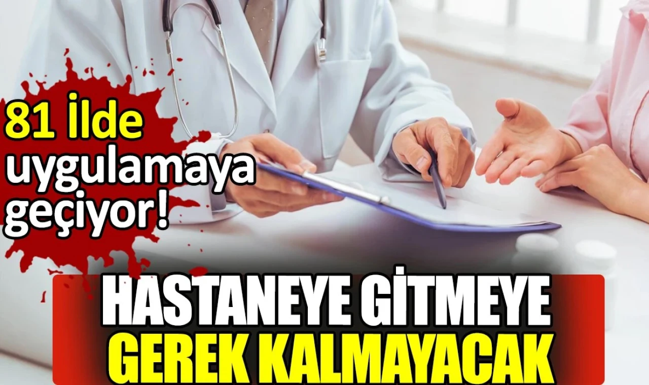 Sağlık Bakanlığı duyurdu: "hastaneye gitmeye gerek kalmayacak"