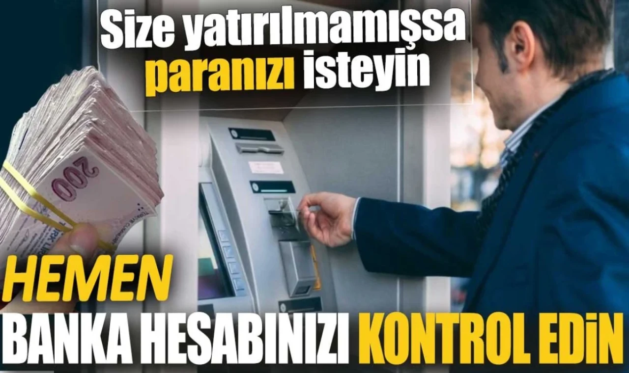 Hemen banka hesabınızı kontrol edin. Size yatırılmamışsa paranızı isteyin