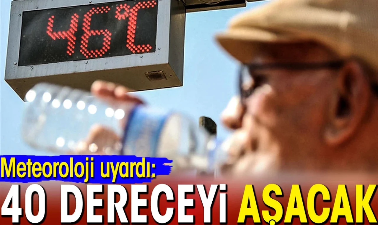 Meteoroloji duyurdu: 40 dereceyi aşacak