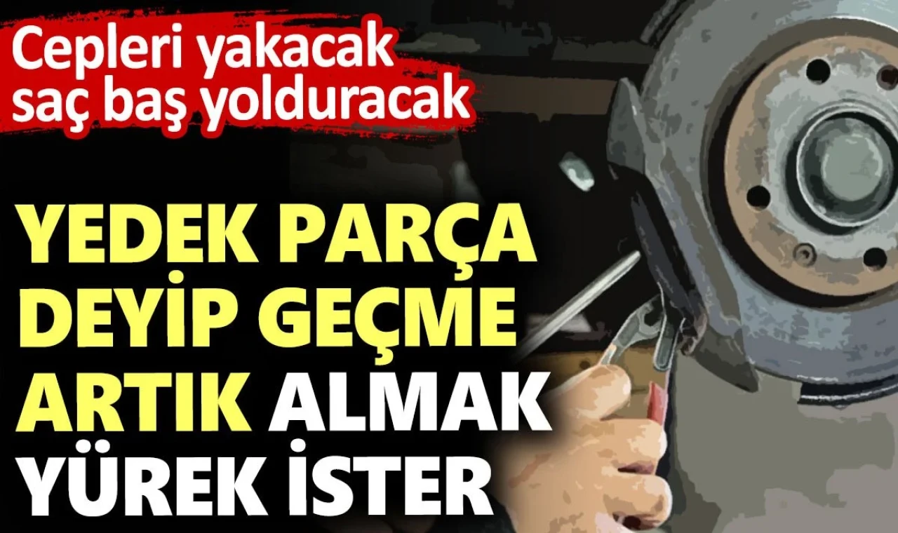 Yedek parça deyip geçme artık almak yürek ister