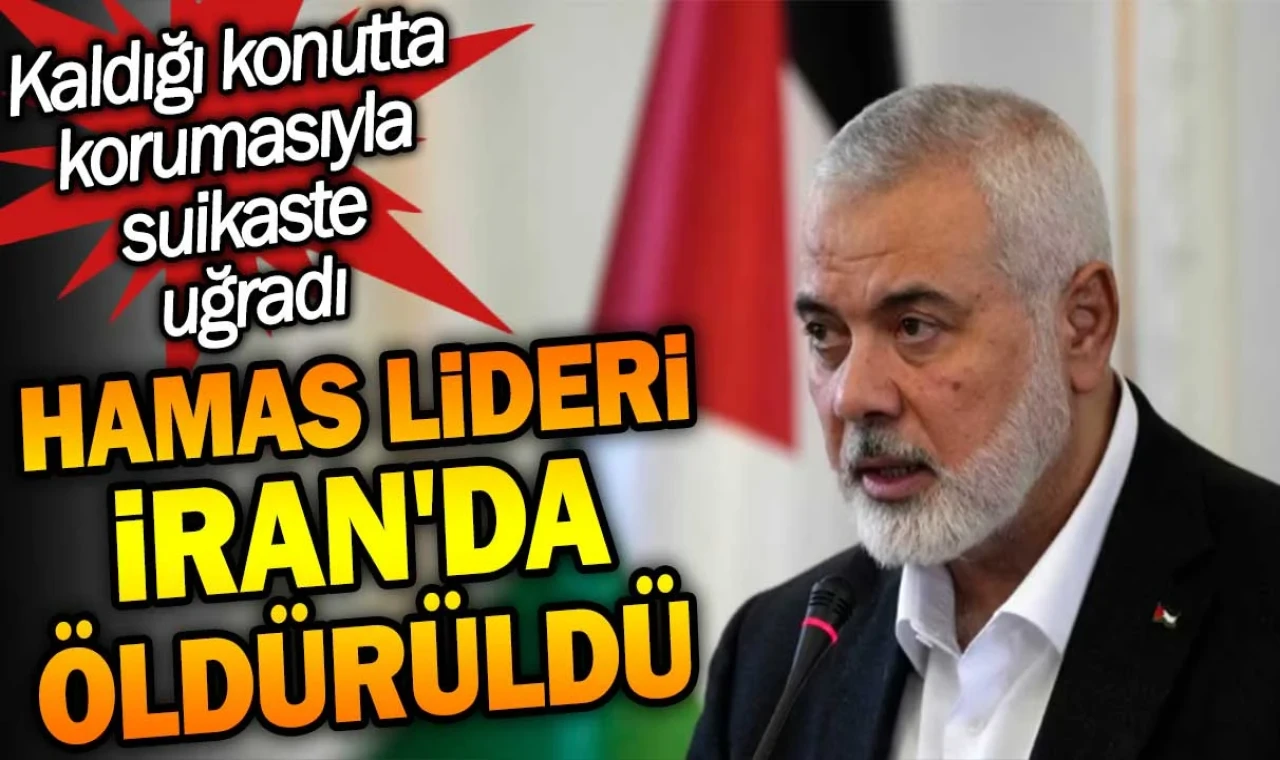 Hamas lideri İsmail Heniyye İran'da öldürüldü