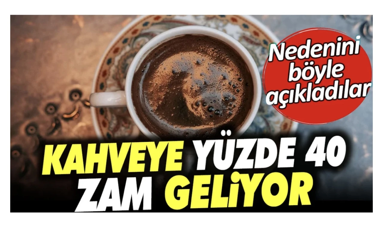 Kahveye Yüzde 40 Zam Geliyor: Nedenini Böyle Açıkladılar!