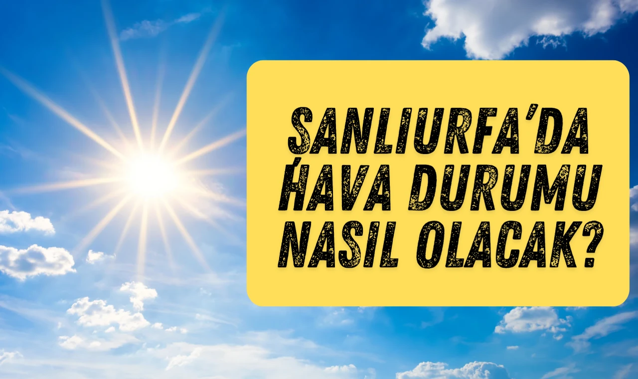 Şanlıurfa'da hava durumu nasıl olacak?