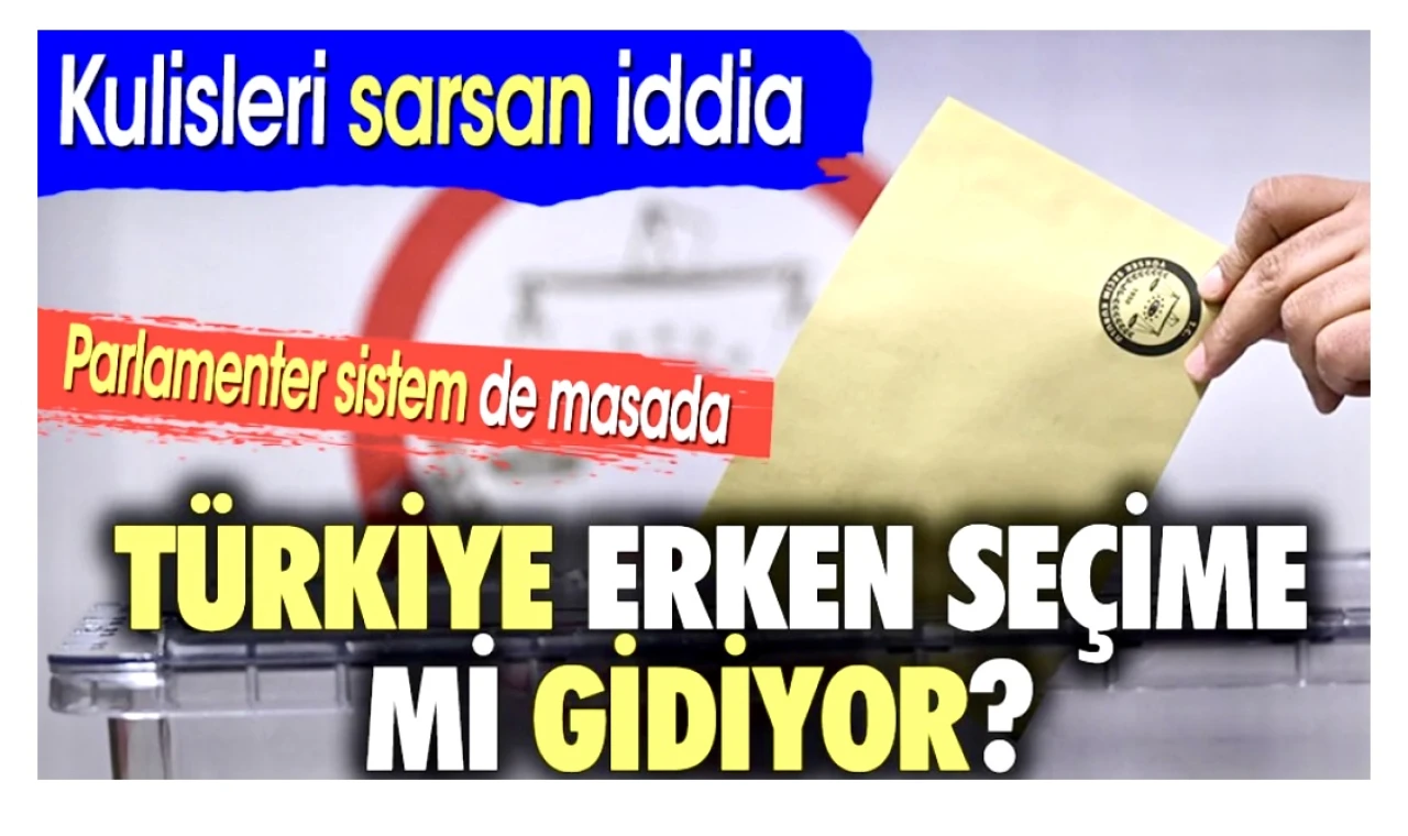 Türkiye Erken Seçime mi Gidiyor? Kulisleri Sarsan İddia