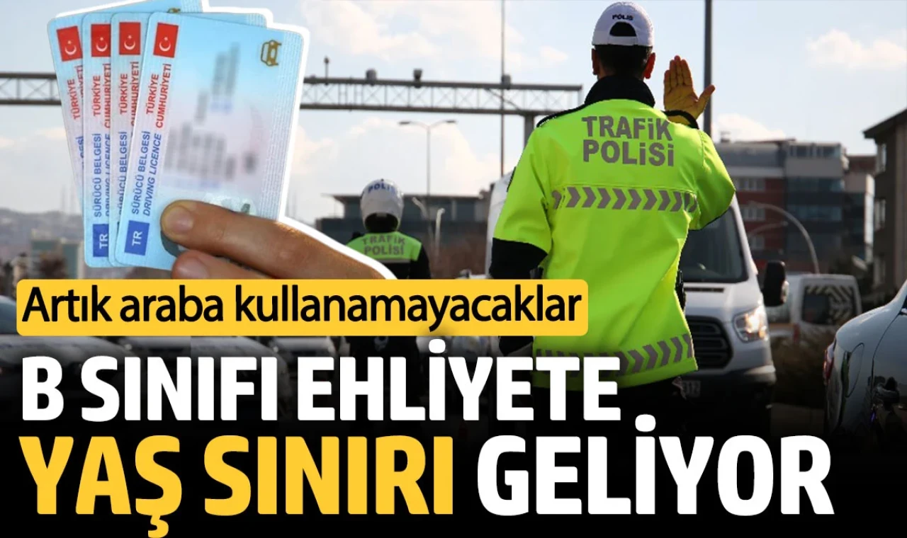 B sınıfı ehliyete yaş sınırı geliyor. Artık araba kullanamayacaklar