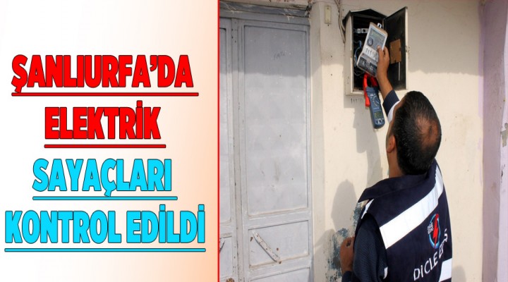 Şanlıurfa’da elektrik sayaçları kontrol edildi