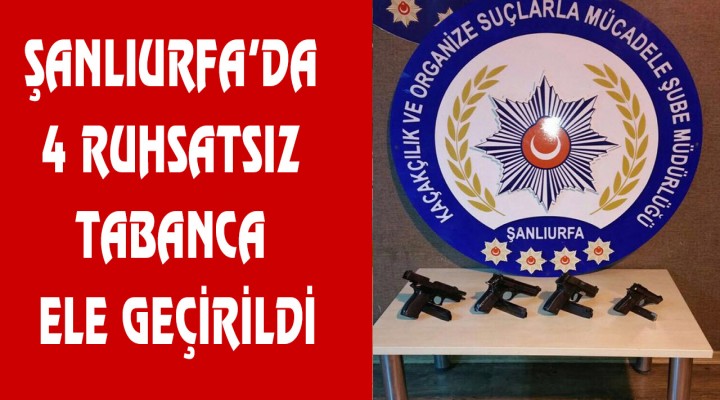 Şanlıurfa’da 4 ruhsatsız tabanca ele geçirildi