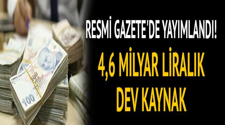 Resmi Gazete'de yayımlandı! 4,6 milyar liralık dev kaynak