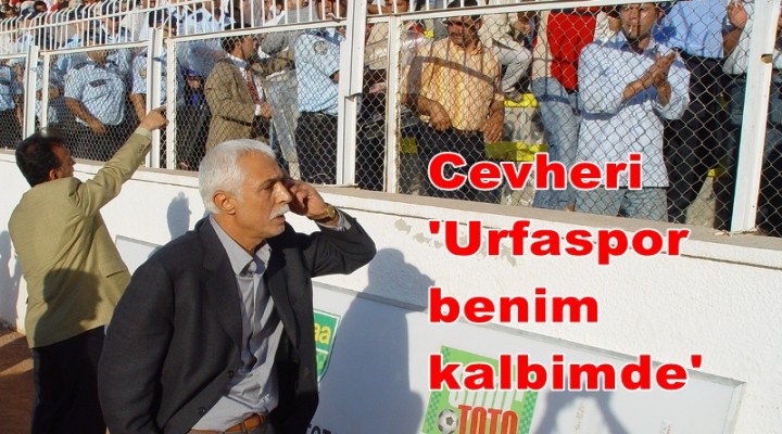 Cevheri 'Urfaspor benim kalbimde'