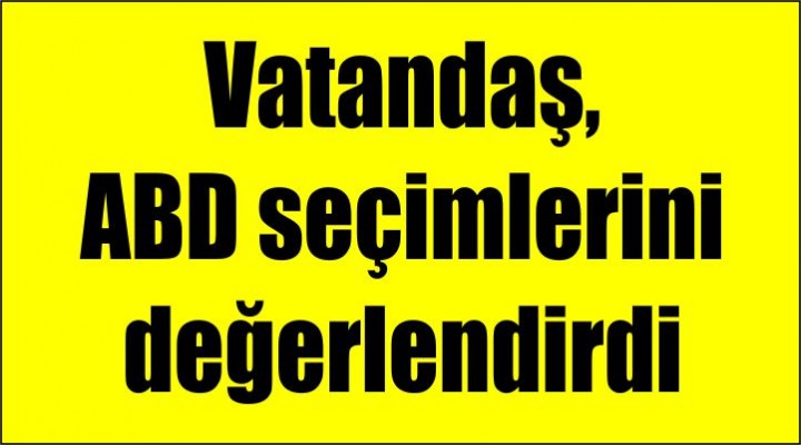 Vatandaş, ABD seçimlerini yorumladı