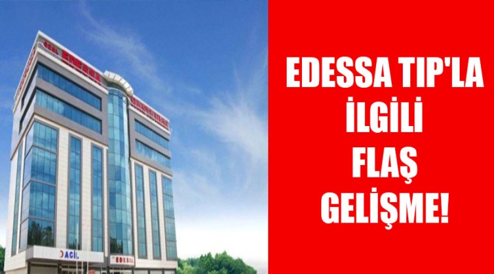 Edessa Tıp'la İlgili Flaş Gelişme!