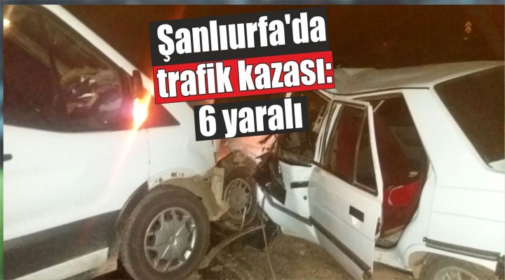 Şanlıurfa'da trafik kazası: 6 yaralı