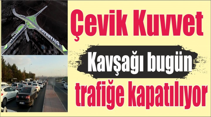 Çevik Kuvvet Kavşağı bugün trafiğe kapatılıyor