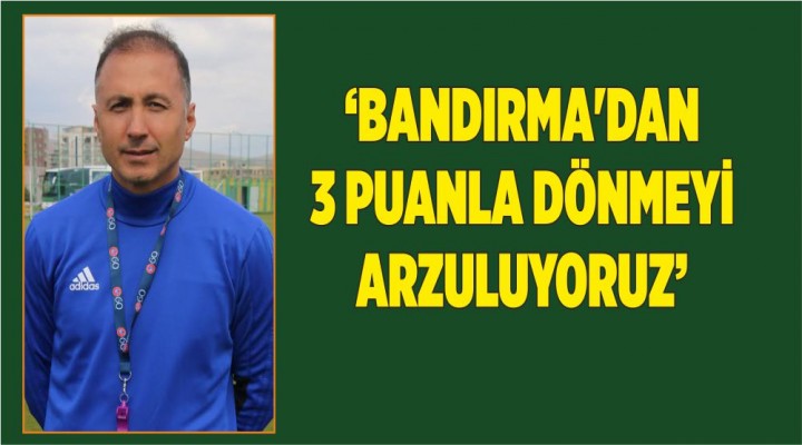 Taşyürek: Bandırma’dan 3 Puanla Dönmeyi Arzuluyoruz