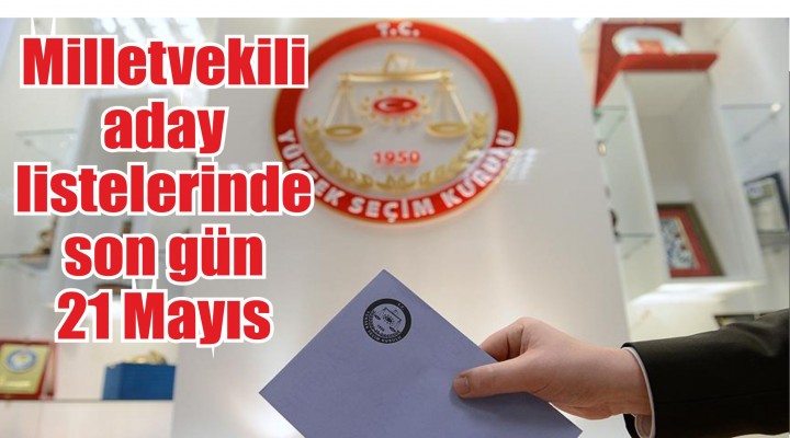 Milletvekili aday listelerinde son gün 21 Mayıs