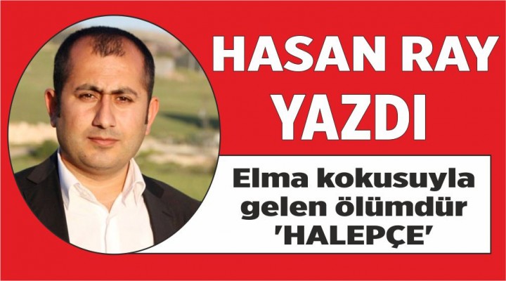 Elma kokusuyla gelen ölümdür ‘HALEPÇE’