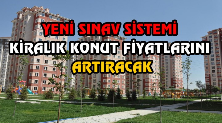 Yeni Sınav Sistemi Kiralık Konut Fiyatlarını Artıracak