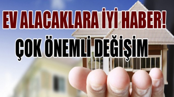 Ev alacaklara müjde! Çok önemli değişim