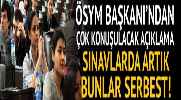 ÖSYM başkanı açıkladı: Sınavlarda artık bunlar serbest!