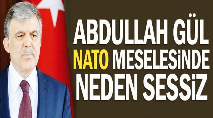 Abdullah Gül NATO meselesinde neden sessiz