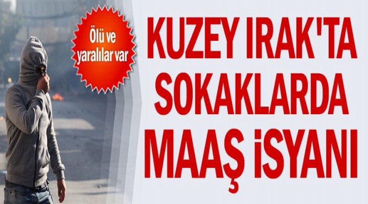 Kuzey Irak'ta sokaklarda maaş isyanı