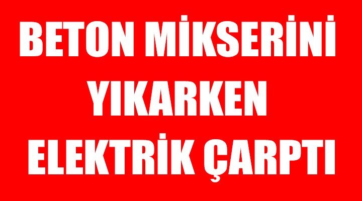 Beton mikserini yıkarken elektrik çarptı