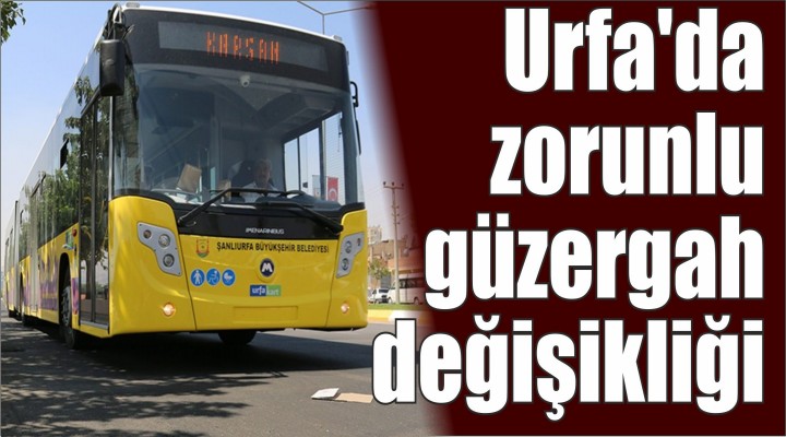 Urfa'da zorunlu güzergah değişikliği