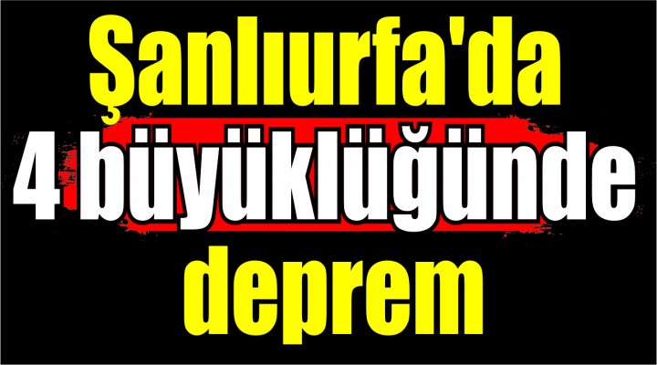 Şanlıurfa'da 4 büyüklüğünde deprem