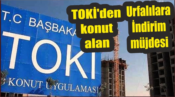 Toki'den Konut Alan Urfalılara İndirim Müjdesi