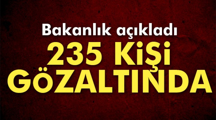 İçişleri Bakanlığı açıkladı: '235 kişi gözaltında'