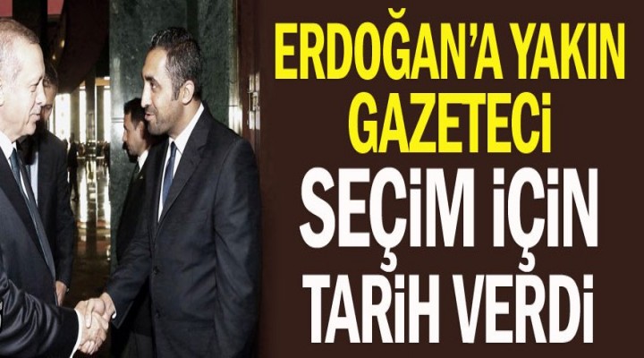 Erdoğan’a yakın gazeteci seçim için tarih verdi