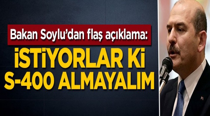 Soylu: İstiyorlar ki S-400 almayalım